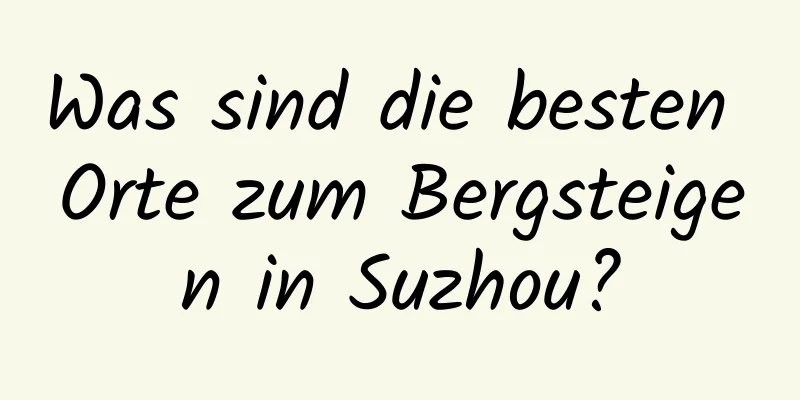 Was sind die besten Orte zum Bergsteigen in Suzhou?