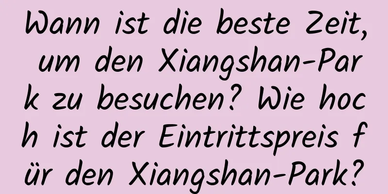 Wann ist die beste Zeit, um den Xiangshan-Park zu besuchen? Wie hoch ist der Eintrittspreis für den Xiangshan-Park?