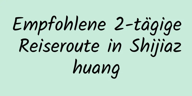 Empfohlene 2-tägige Reiseroute in Shijiazhuang