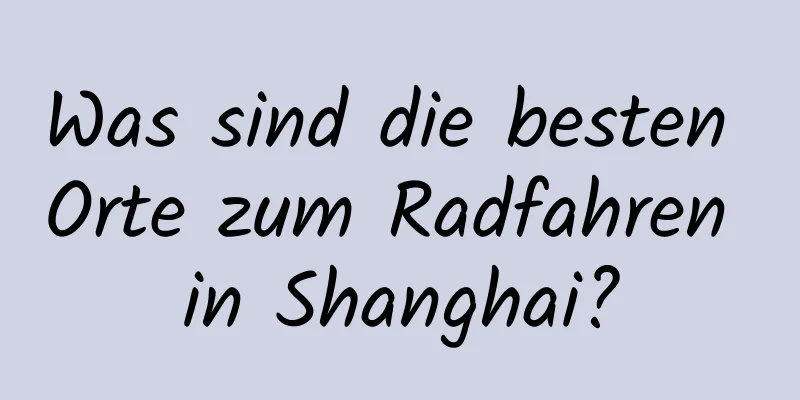 Was sind die besten Orte zum Radfahren in Shanghai?