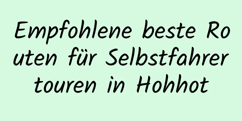 Empfohlene beste Routen für Selbstfahrertouren in Hohhot