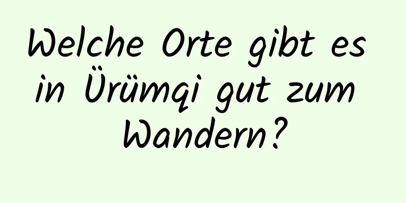 Welche Orte gibt es in Ürümqi gut zum Wandern?