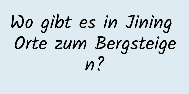 Wo gibt es in Jining Orte zum Bergsteigen?