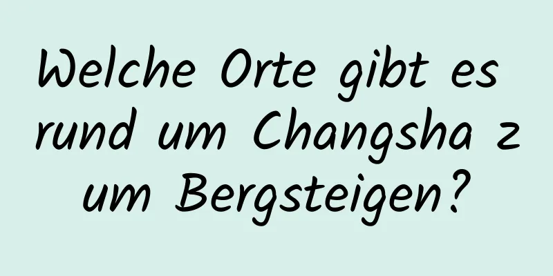 Welche Orte gibt es rund um Changsha zum Bergsteigen?