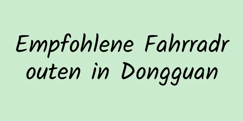 Empfohlene Fahrradrouten in Dongguan