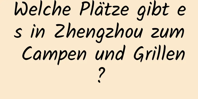 Welche Plätze gibt es in Zhengzhou zum Campen und Grillen?