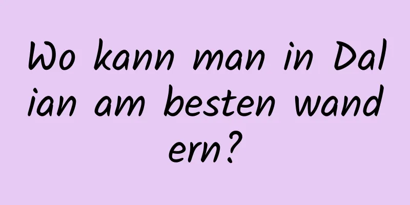 Wo kann man in Dalian am besten wandern?