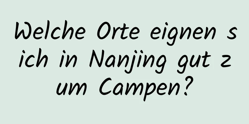 Welche Orte eignen sich in Nanjing gut zum Campen?