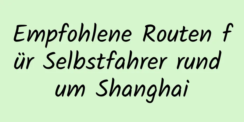 Empfohlene Routen für Selbstfahrer rund um Shanghai