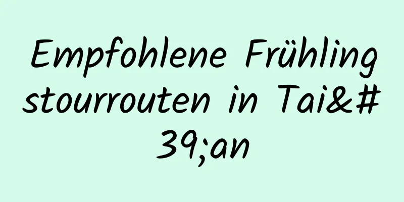 Empfohlene Frühlingstourrouten in Tai'an