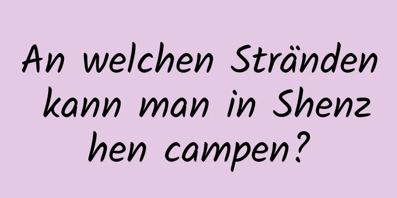 An welchen Stränden kann man in Shenzhen campen?