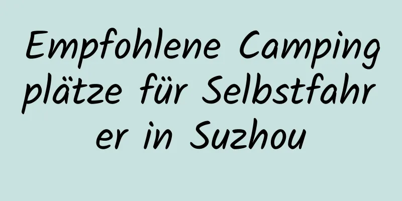 Empfohlene Campingplätze für Selbstfahrer in Suzhou