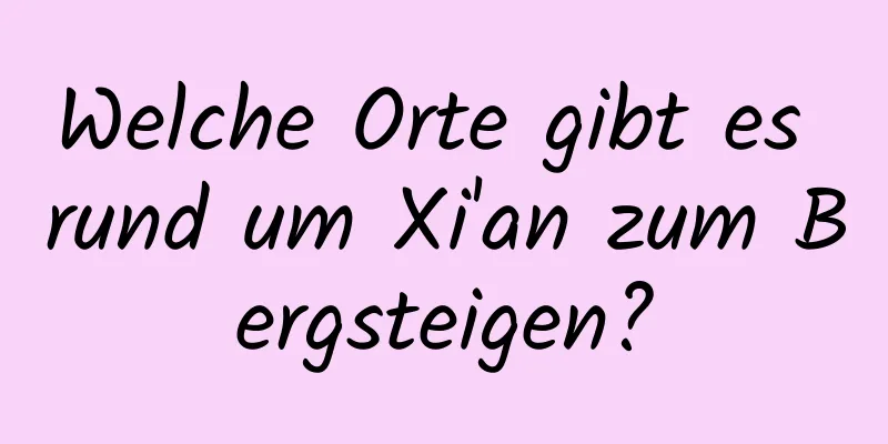 Welche Orte gibt es rund um Xi'an zum Bergsteigen?