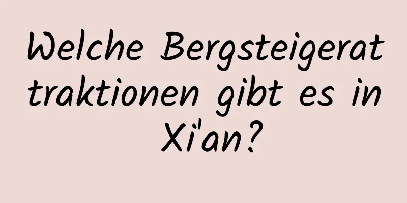 Welche Bergsteigerattraktionen gibt es in Xi'an?