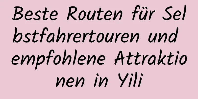 Beste Routen für Selbstfahrertouren und empfohlene Attraktionen in Yili