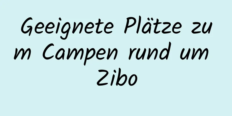 Geeignete Plätze zum Campen rund um Zibo