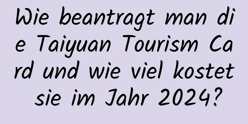 Wie beantragt man die Taiyuan Tourism Card und wie viel kostet sie im Jahr 2024?