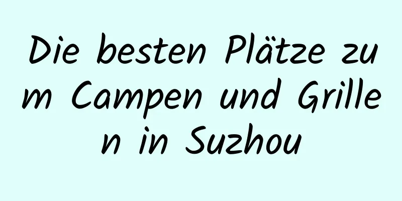 Die besten Plätze zum Campen und Grillen in Suzhou