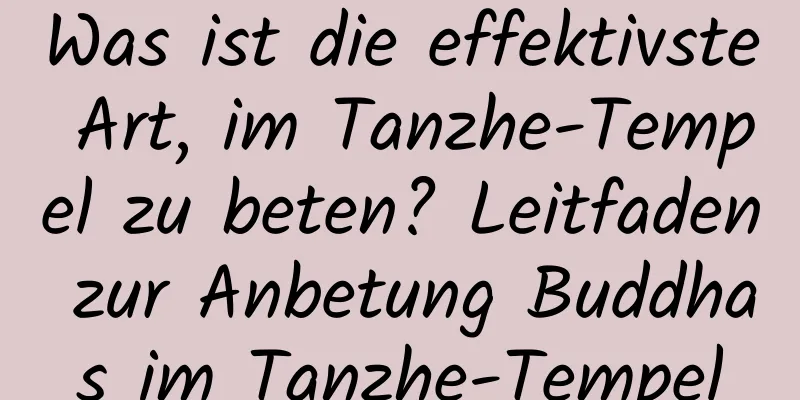 Was ist die effektivste Art, im Tanzhe-Tempel zu beten? Leitfaden zur Anbetung Buddhas im Tanzhe-Tempel