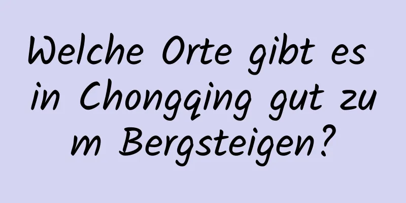 Welche Orte gibt es in Chongqing gut zum Bergsteigen?