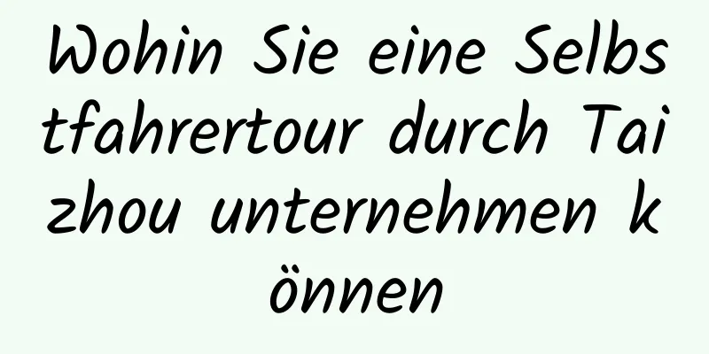 Wohin Sie eine Selbstfahrertour durch Taizhou unternehmen können