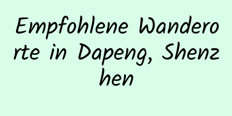 Empfohlene Wanderorte in Dapeng, Shenzhen