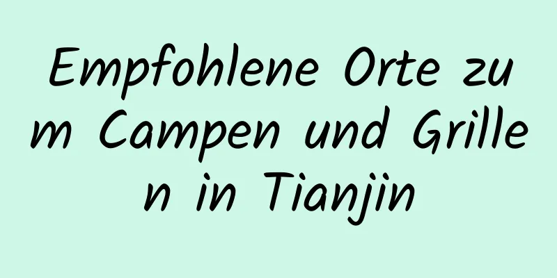 Empfohlene Orte zum Campen und Grillen in Tianjin