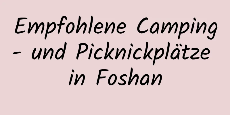 Empfohlene Camping- und Picknickplätze in Foshan