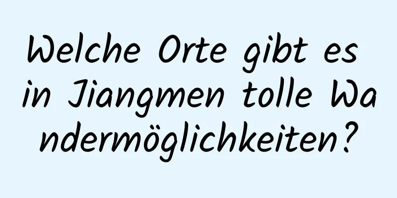 Welche Orte gibt es in Jiangmen tolle Wandermöglichkeiten?