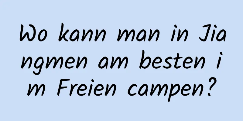 Wo kann man in Jiangmen am besten im Freien campen?