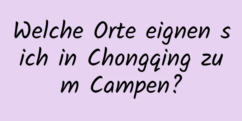 Welche Orte eignen sich in Chongqing zum Campen?