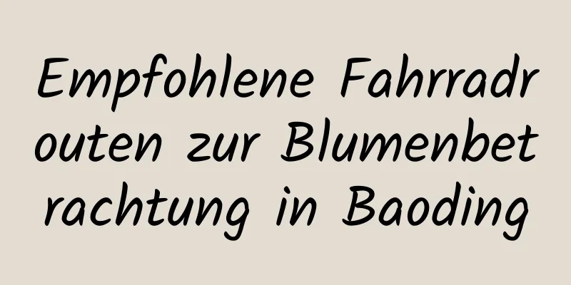 Empfohlene Fahrradrouten zur Blumenbetrachtung in Baoding