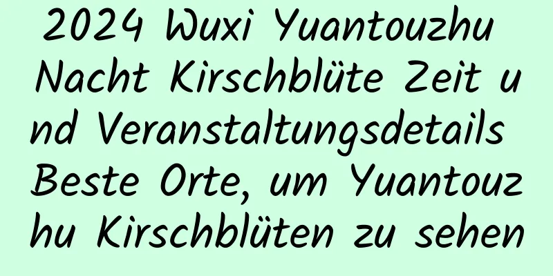 2024 Wuxi Yuantouzhu Nacht Kirschblüte Zeit und Veranstaltungsdetails Beste Orte, um Yuantouzhu Kirschblüten zu sehen