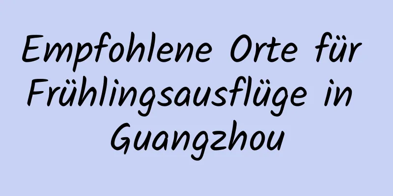 Empfohlene Orte für Frühlingsausflüge in Guangzhou