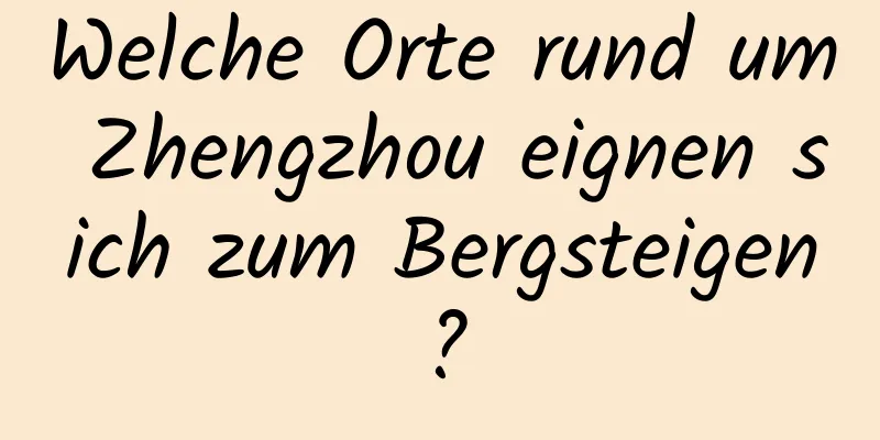 Welche Orte rund um Zhengzhou eignen sich zum Bergsteigen?