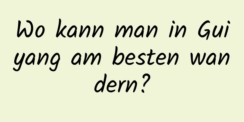 Wo kann man in Guiyang am besten wandern?