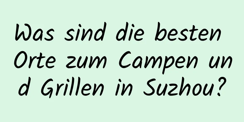 Was sind die besten Orte zum Campen und Grillen in Suzhou?