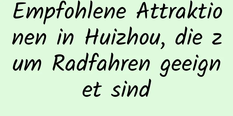 Empfohlene Attraktionen in Huizhou, die zum Radfahren geeignet sind