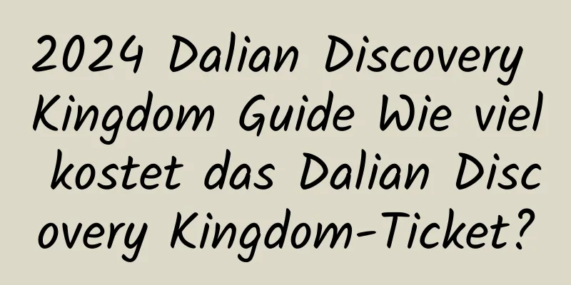 2024 Dalian Discovery Kingdom Guide Wie viel kostet das Dalian Discovery Kingdom-Ticket?