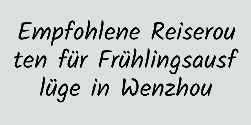 Empfohlene Reiserouten für Frühlingsausflüge in Wenzhou