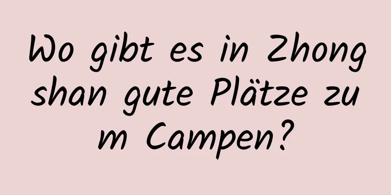 Wo gibt es in Zhongshan gute Plätze zum Campen?