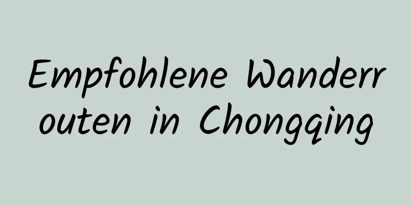 Empfohlene Wanderrouten in Chongqing