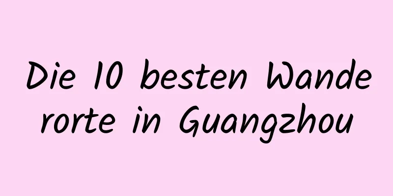 Die 10 besten Wanderorte in Guangzhou