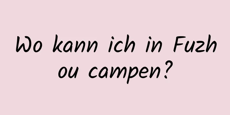 Wo kann ich in Fuzhou campen?