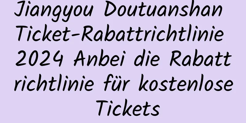 Jiangyou Doutuanshan Ticket-Rabattrichtlinie 2024 Anbei die Rabattrichtlinie für kostenlose Tickets