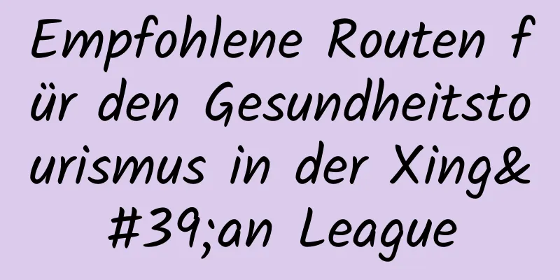 Empfohlene Routen für den Gesundheitstourismus in der Xing'an League