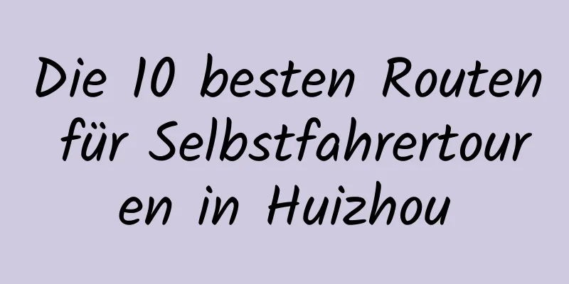 Die 10 besten Routen für Selbstfahrertouren in Huizhou