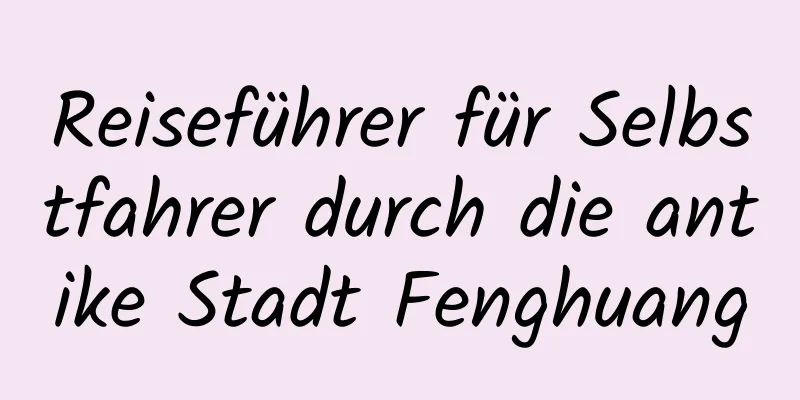 Reiseführer für Selbstfahrer durch die antike Stadt Fenghuang