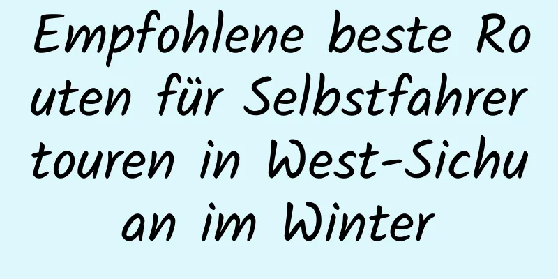 Empfohlene beste Routen für Selbstfahrertouren in West-Sichuan im Winter