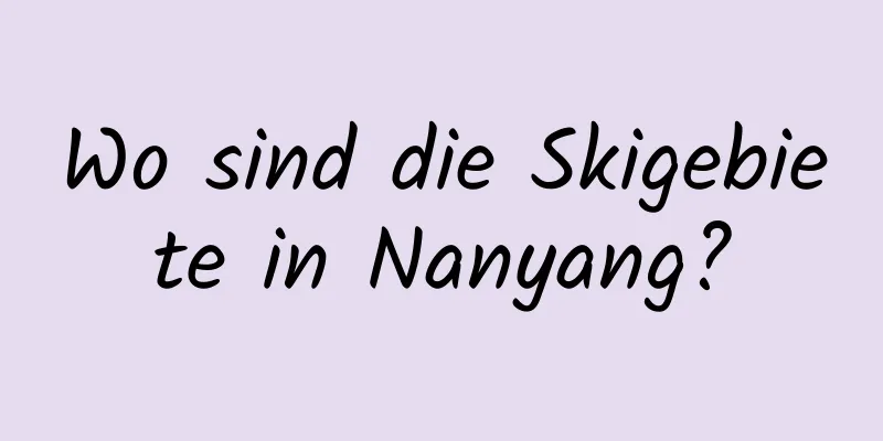 Wo sind die Skigebiete in Nanyang?